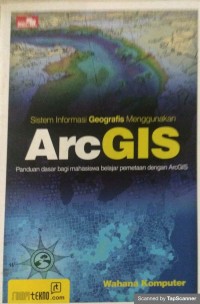 Sistem informasi geografis menggunakan ARcGis: panduan dasar bagi mahasiswa belajar pemetaan dengan ArcGIS