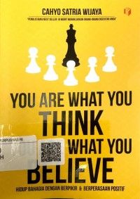 You are what you think you are what you believe: hidup bahagia dengan berpikir & berperasaan positif